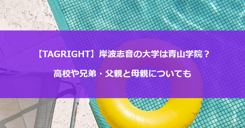 【TAGRIGHT】岸波志音の大学は青山学院？高校や兄弟・父親と母親についても