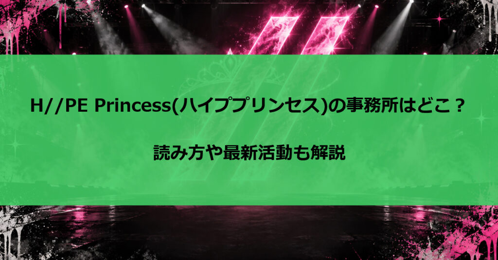 H//PE Princess(ハイププリンセス)の事務所はどこ？読み方や最新活動も解説