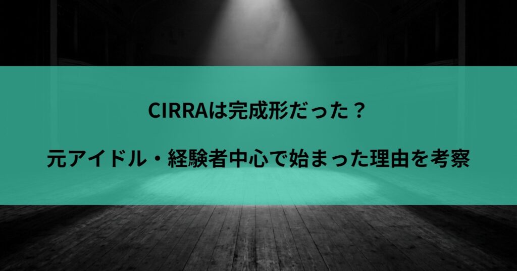 CIRRAは完成形だった？元アイドル・経験者中心で始まった理由を考察