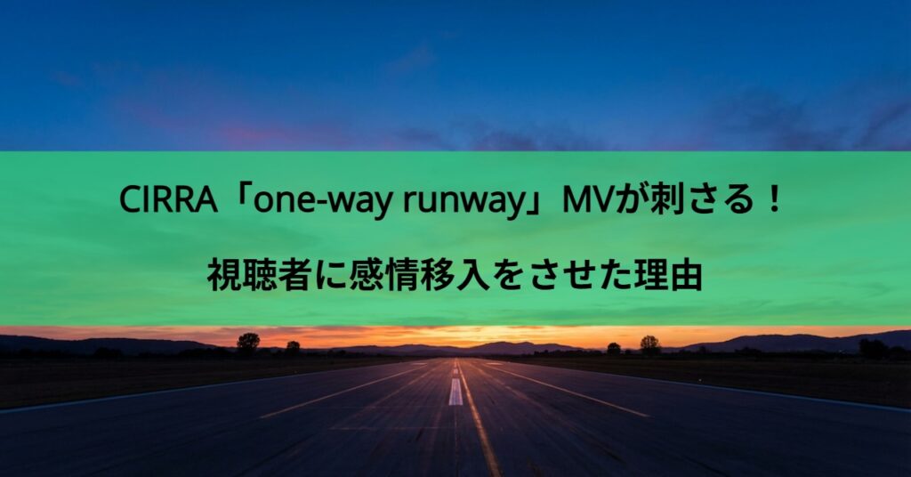 CIRRA「one-way runway」MVが刺さる！視聴者に感情移入をさせた理由