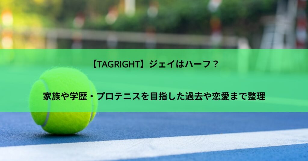【TAGRIGHT】ジェイはハーフ？家族や学歴・プロテニスを目指した過去や恋愛まで整理