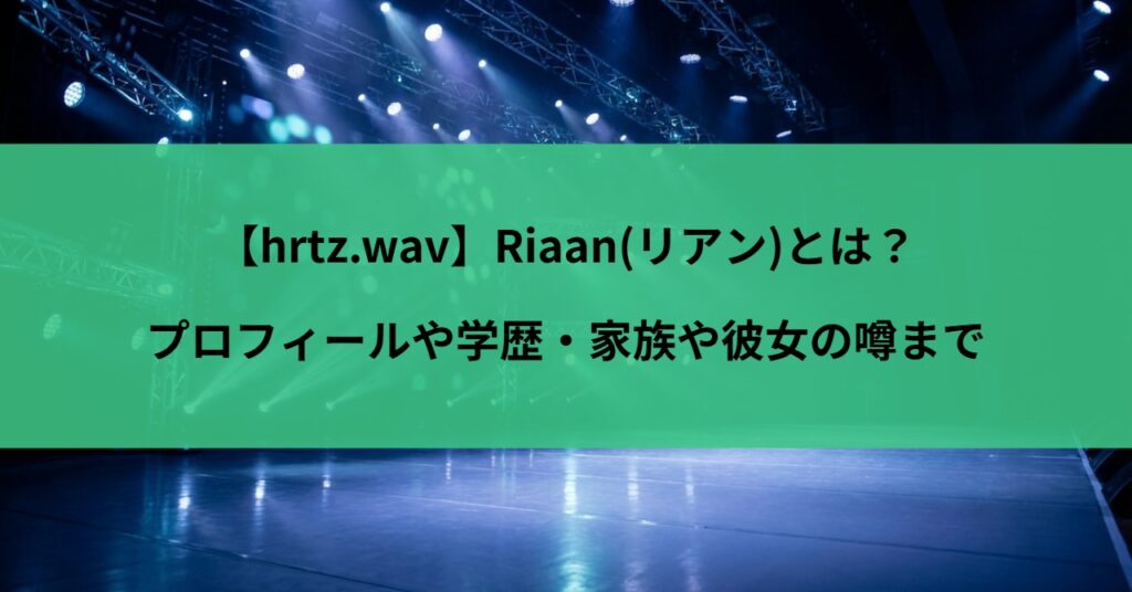 【hrtz.wav】Riaan(リアン)とは？プロフィールや学歴・家族や彼女の噂まで