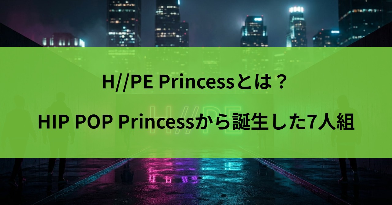 H//PE Princessとは？HIP POP Princessから誕生した7人組