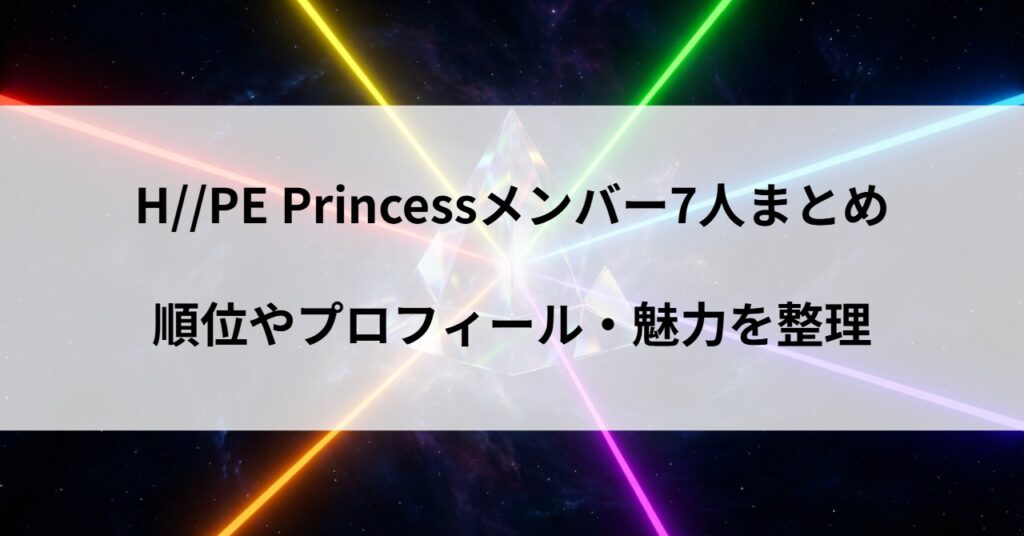 H//PE Princessメンバー7人まとめ｜順位・プロフィール・魅力を整理