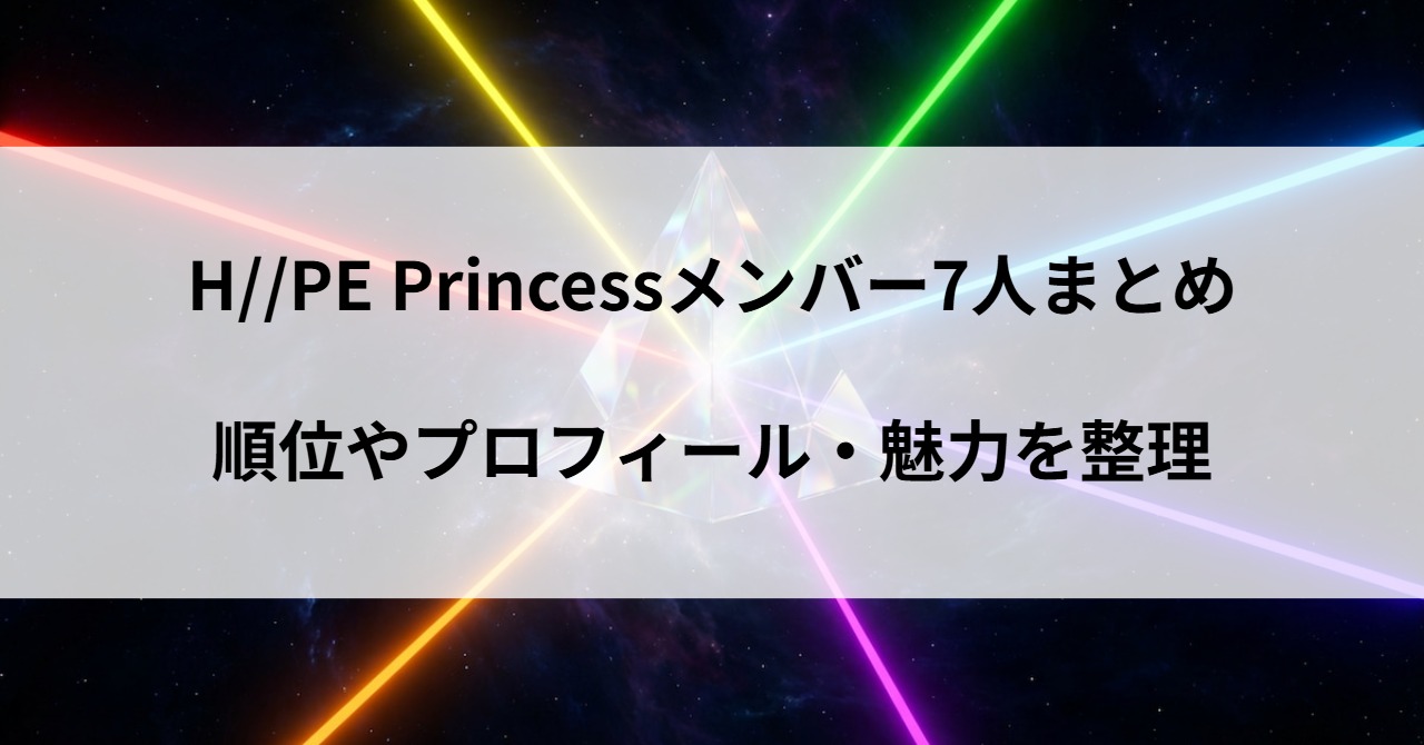 H//PE Princessメンバー7人まとめ｜順位・プロフィール・魅力を整理