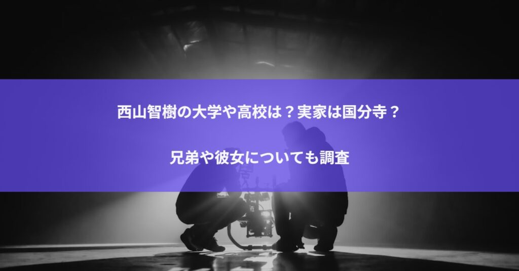 西山智樹の大学や高校は？実家は国分寺？兄弟や彼女についても調査