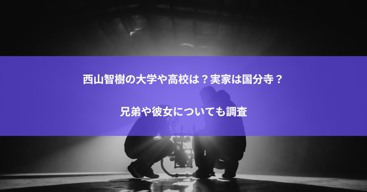 西山智樹の大学や高校は？実家は国分寺？兄弟や彼女についても調査