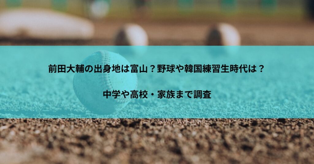 前田大輔の出身地は富山？野球や韓国練習生時代は？中学や高校・家族まで調査