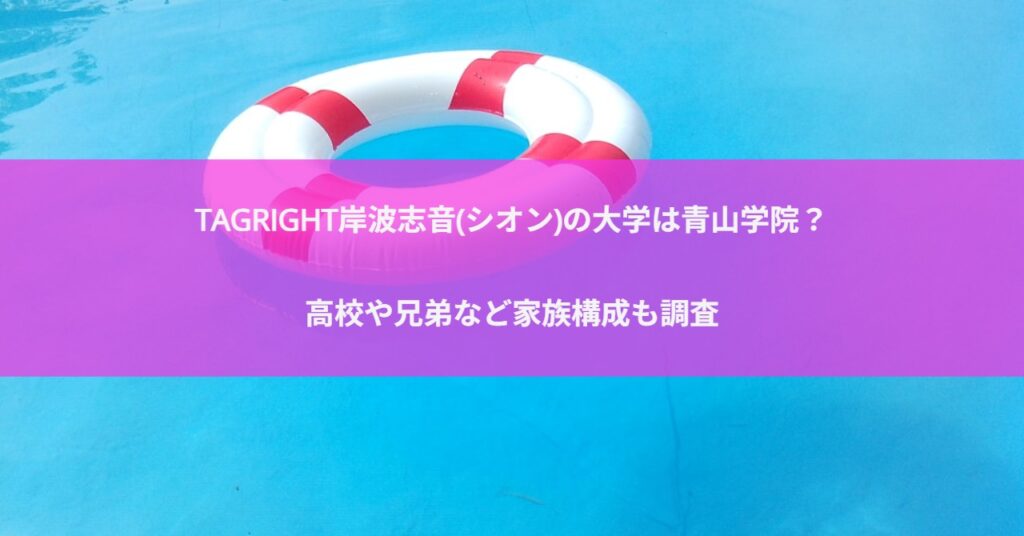 TAGRIGHT岸波志音(シオン)の大学は青山学院？高校や兄弟など家族構成も調査