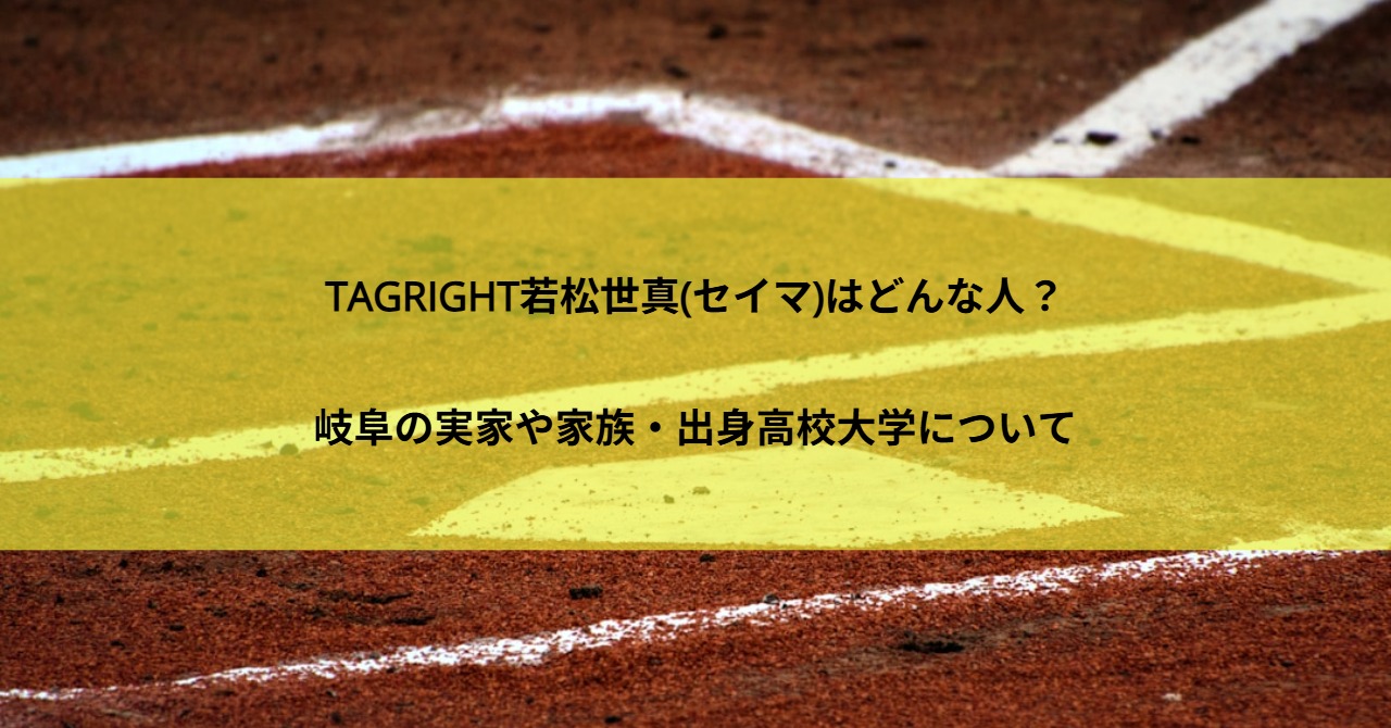 TAGRIGHT若松世真(セイマ)はどんな人？岐阜の実家や家族・出身高校大学について