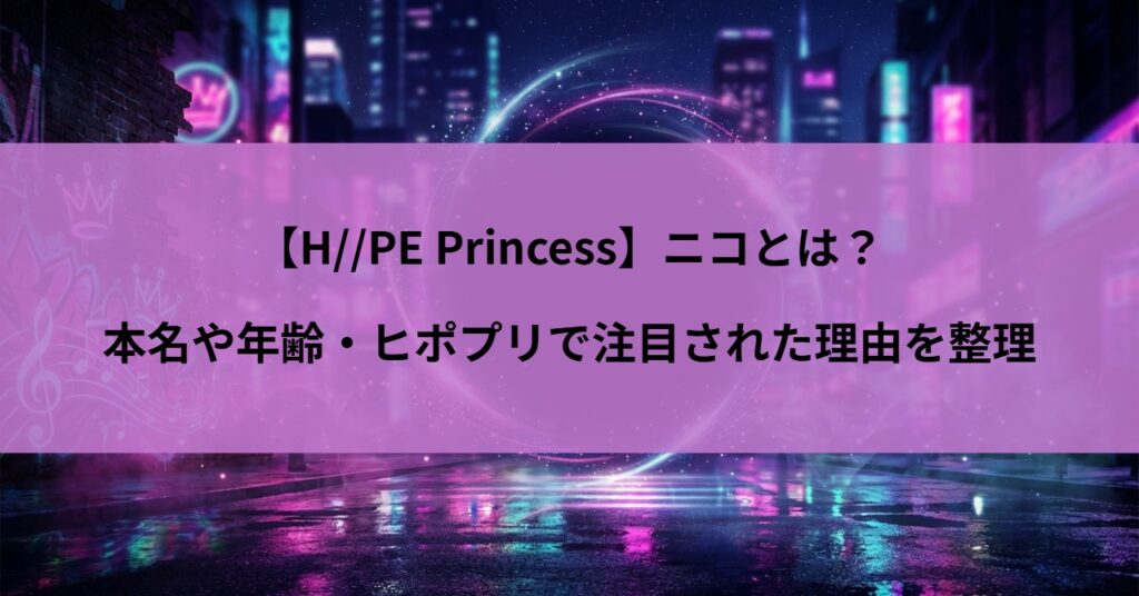 【H//PE Princess】ニコとは?本名や年齢・ヒポプリで注目された理由を整理