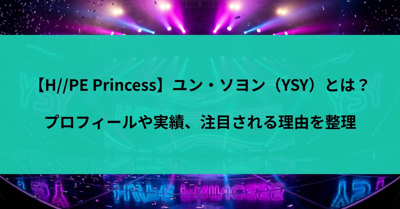 【H//PE Princess】ユン・ソヨン(YSY)とは?プロフィールや実績、注目される理由を整理