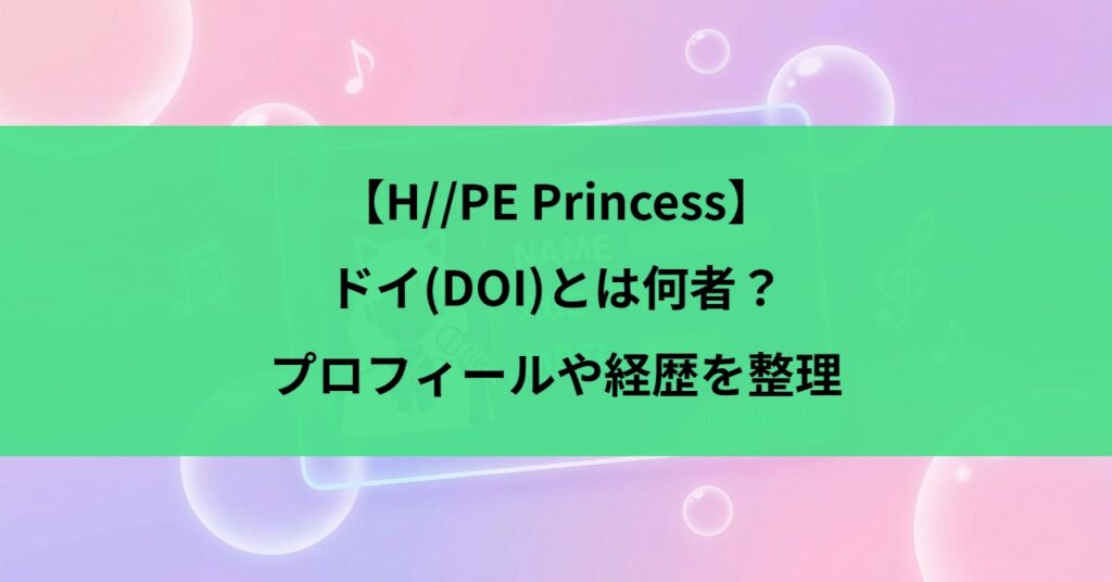【H//PE Princess】ドイ(DOI)とは何者?プロフィールや経歴を整理