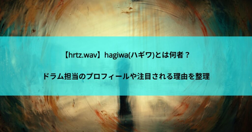 【hrtz.wav】hagiwa(ハギワ)とは何者？ドラム担当のプロフィールや注目される理由を整理