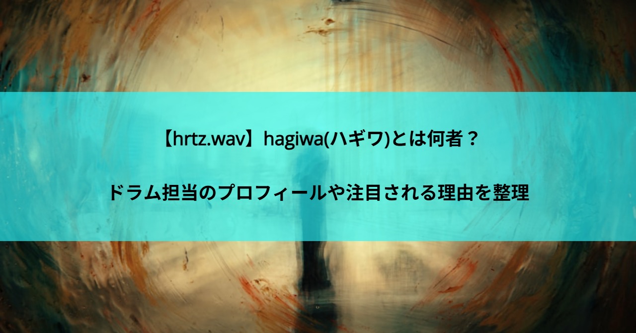 【hrtz.wav】hagiwa(ハギワ)とは何者？ドラム担当のプロフィールや注目される理由を整理