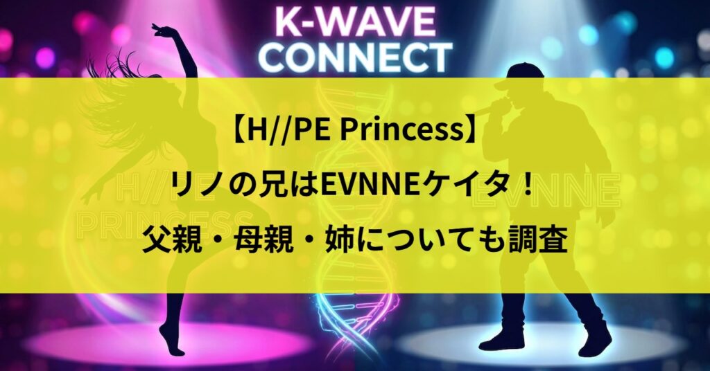 【H//PE Princess】リノの兄はEVNNEケイタ！父親・母親・姉についても調査