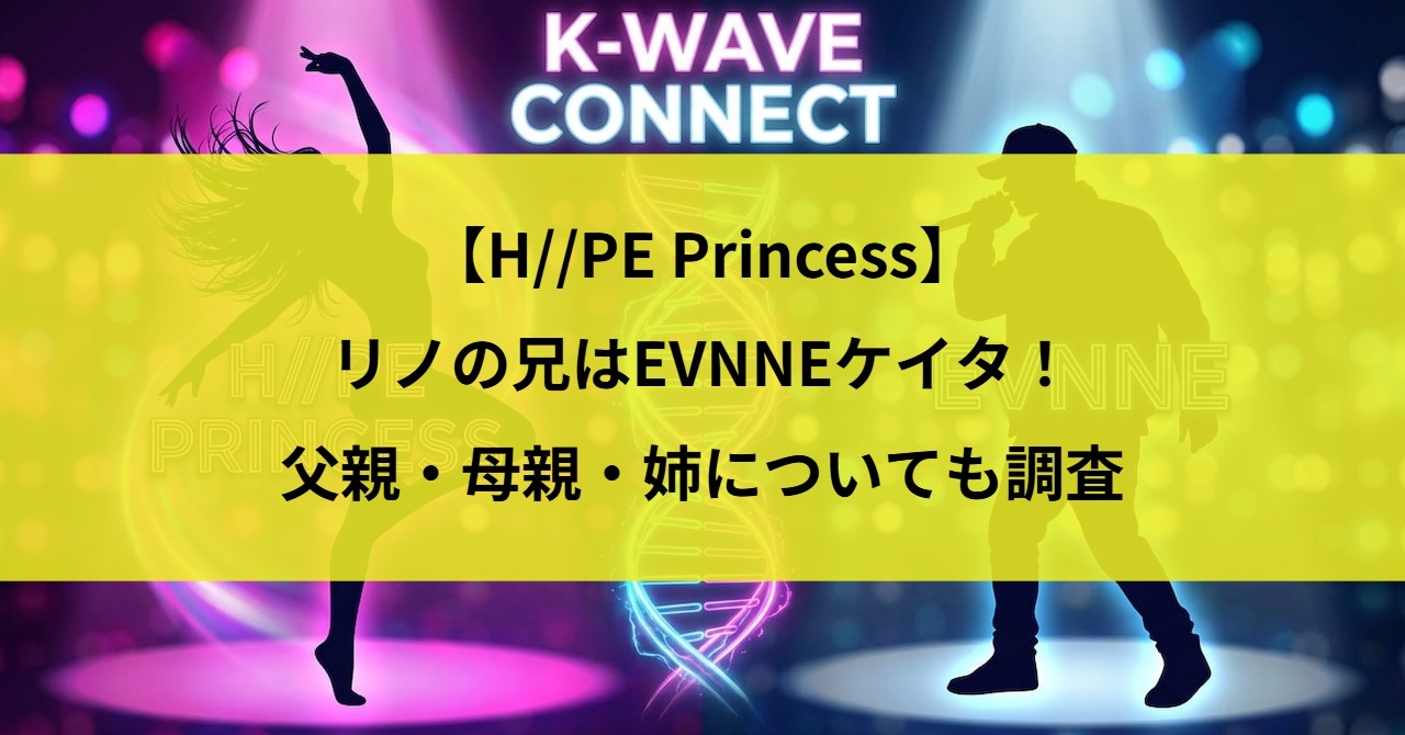 【H//PE Princess】リノの兄はEVNNEケイタ！父親・母親・姉についても調査