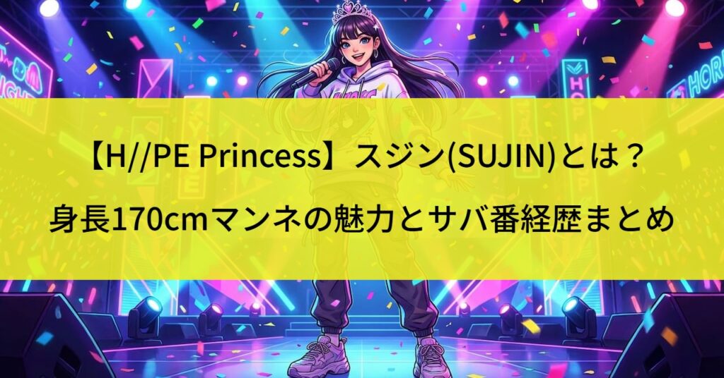 【H//PE Princess】スジン(SUJIN)とは？身長170cmマンネの魅力とサバ番経歴まとめ