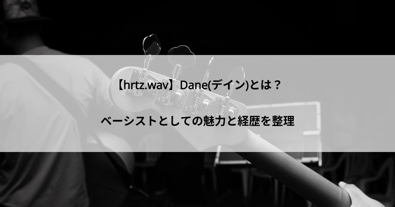 【hrtz.wav】Dane(デイン)とは？ベーシストとしての魅力と経歴を整理