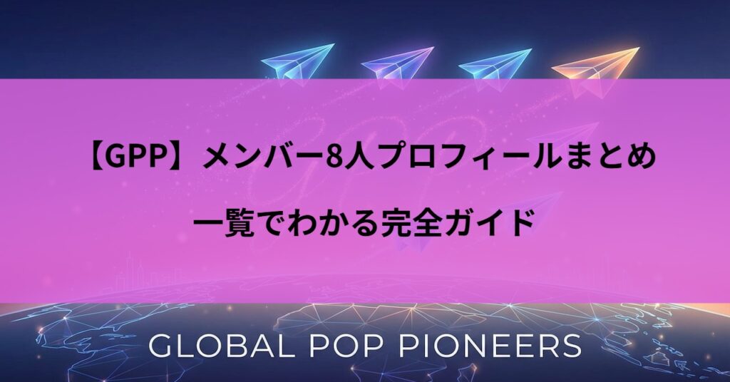 【GPP】メンバー8人プロフィールまとめ｜一覧でわかる完全ガイド
