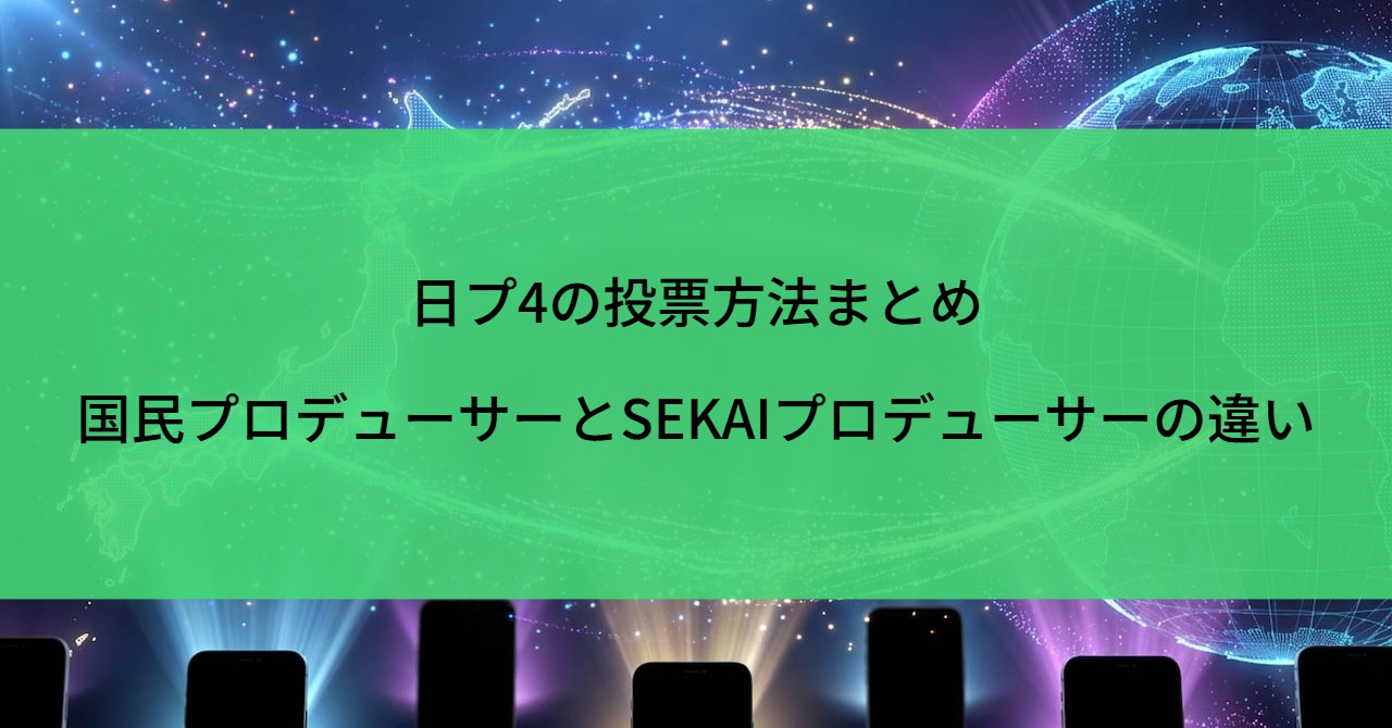 日プ4の投票方法まとめ｜国民プロデューサーとSEKAIプロデューサーの違い
