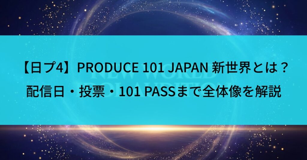 【日プ4】PRODUCE 101 JAPAN 新世界とは？配信日・投票・101 PASSまで全体像を解説