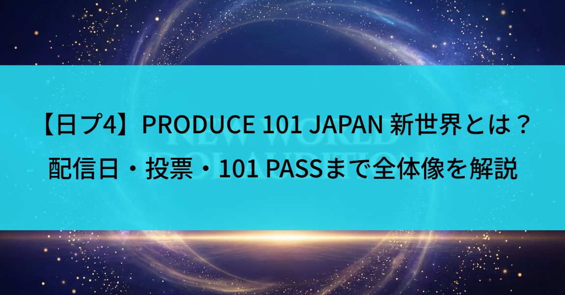 【日プ4】PRODUCE 101 JAPAN 新世界とは？配信日・投票・101 PASSまで全体像を解説
