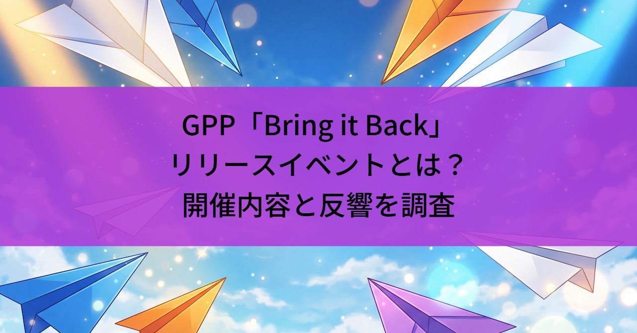 GPP「Bring it Back」リリースイベントとは？開催内容と反響を調査
