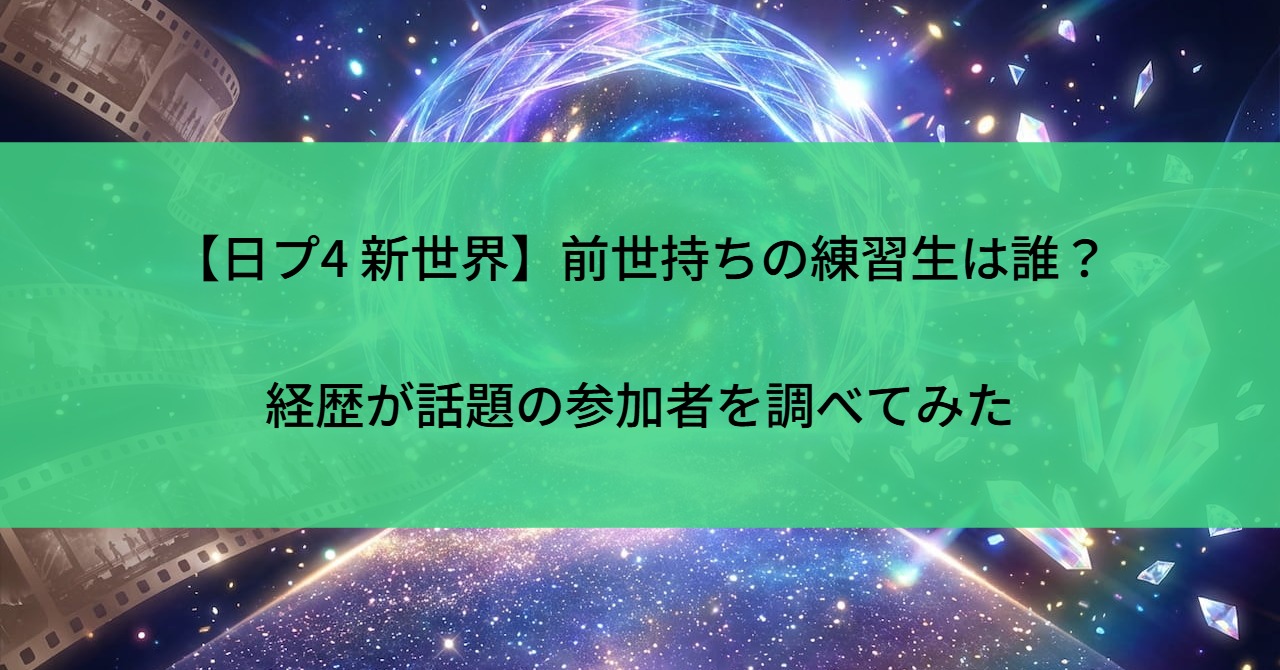 【日プ4 新世界】前世持ちの練習生は誰？経歴が話題の参加者を調べてみた