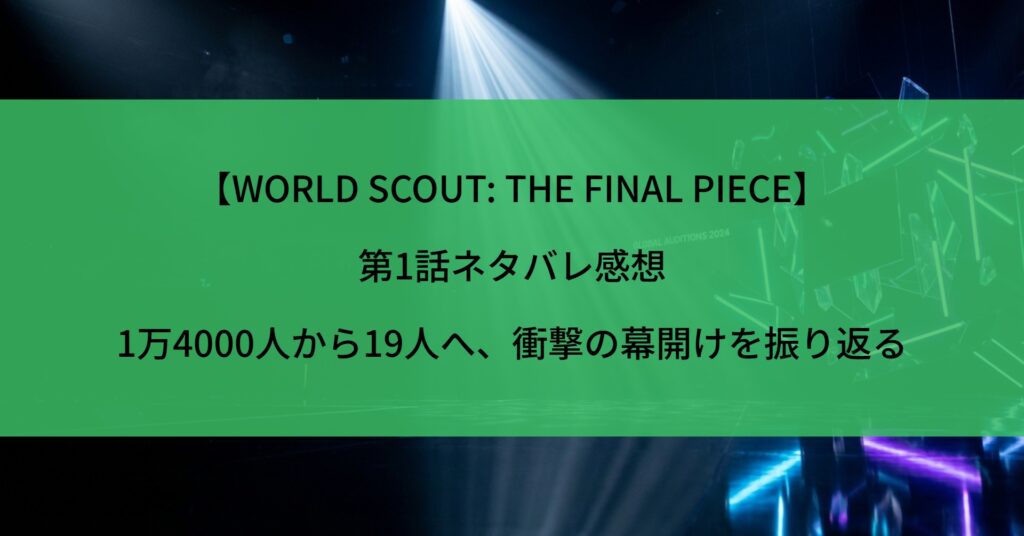 【WORLD SCOUT: THE FINAL PIECE】第1話ネタバレ感想｜1万4000人から19人へ、衝撃の幕開けを振り返る