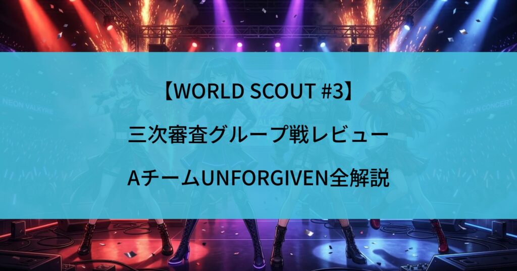 【WORLD SCOUT #3】三次審査グループ戦レビュー｜AチームUNFORGIVEN全解説