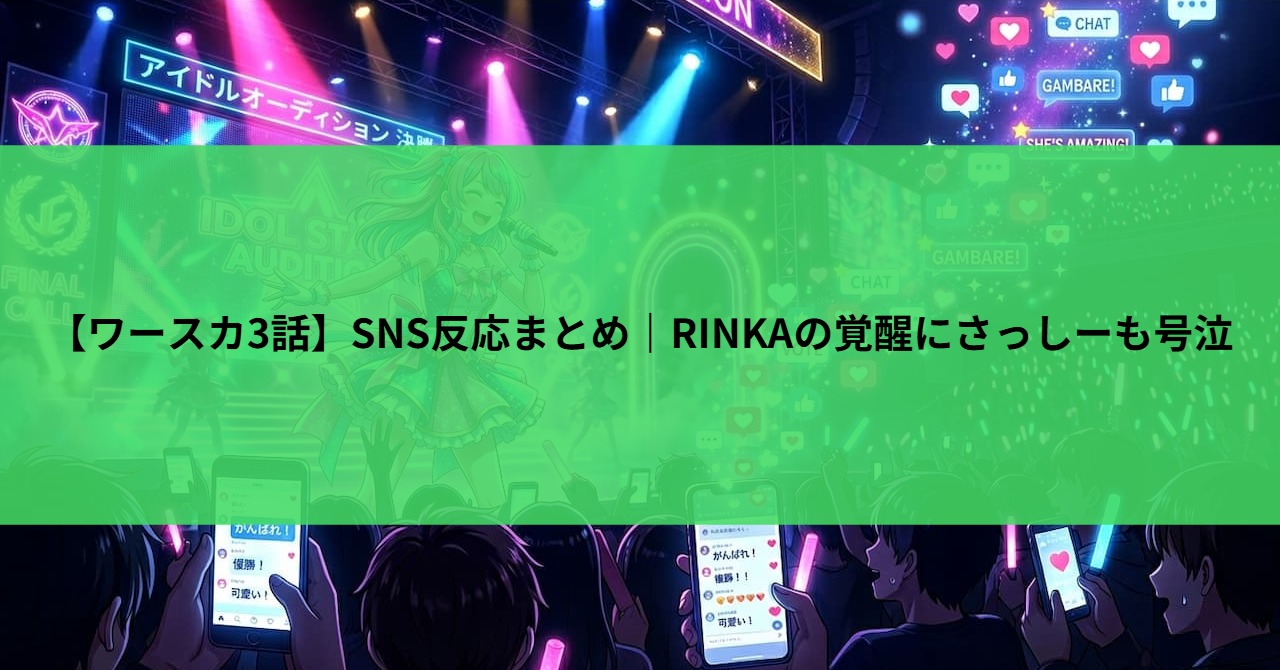 【ワースカ3話】SNS反応まとめ｜RINKAの覚醒にさっしーも号泣