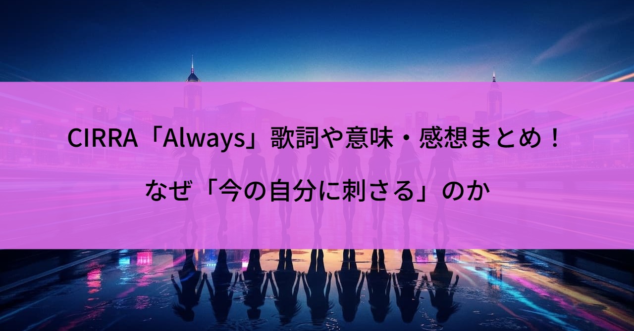 CIRRA「Always」歌詞や意味・感想まとめ！なぜ「今の自分に刺さる」のか