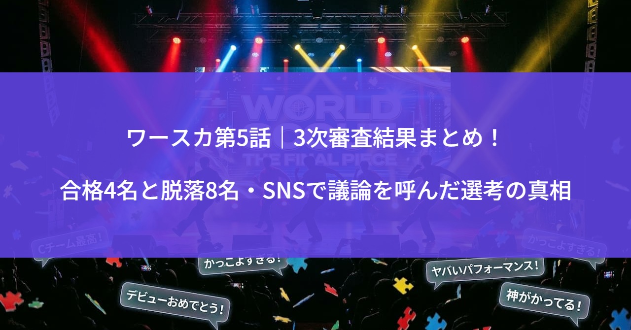 ワースカ第5話｜3次審査結果まとめ！合格4名と脱落8名・SNSで議論を呼んだ選考の真相