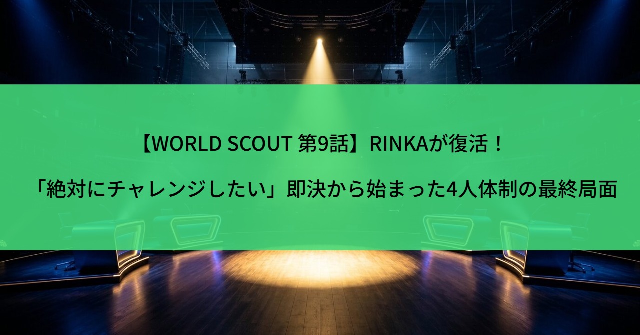 【WORLD SCOUT 第9話】RINKAが復活！「絶対にチャレンジしたい」即決から始まった4人体制の最終局面