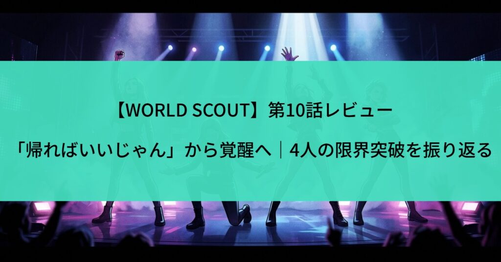 【WORLD SCOUT】第10話レビュー「帰ればいいじゃん」から覚醒へ｜4人の限界突破を振り返る