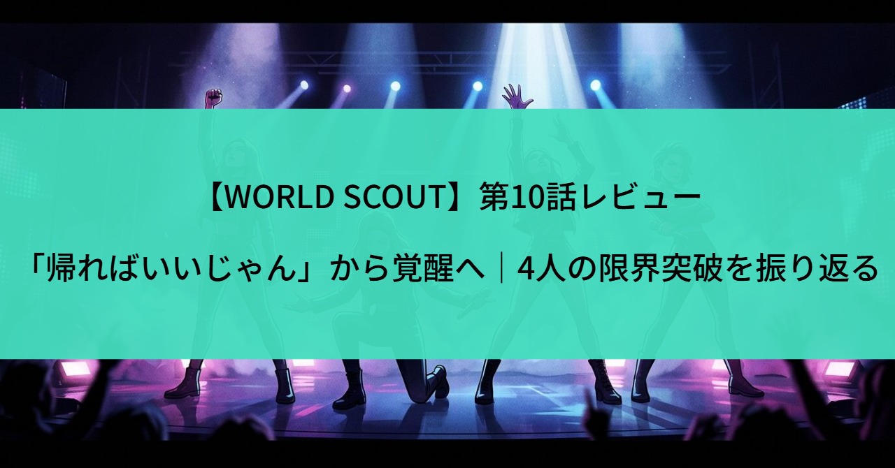 【WORLD SCOUT】第10話レビュー「帰ればいいじゃん」から覚醒へ｜4人の限界突破を振り返る