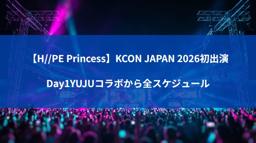 【H//PE Princess】KCON JAPAN 2026初出演｜Day1YUJUコラボから全スケジュール