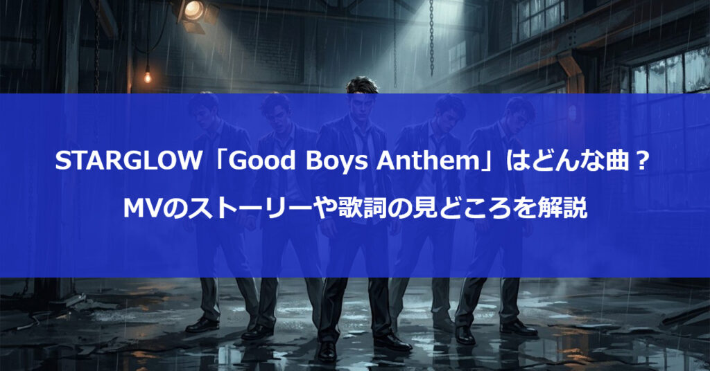 STARGLOW「Good Boys Anthem」はどんな曲？MVのストーリーや歌詞の見どころを解説