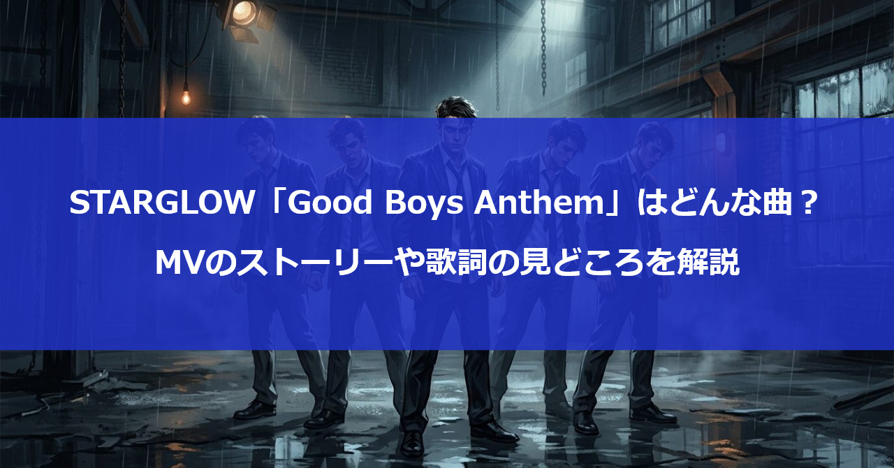 STARGLOW「Good Boys Anthem」はどんな曲？MVのストーリーや歌詞の見どころを解説