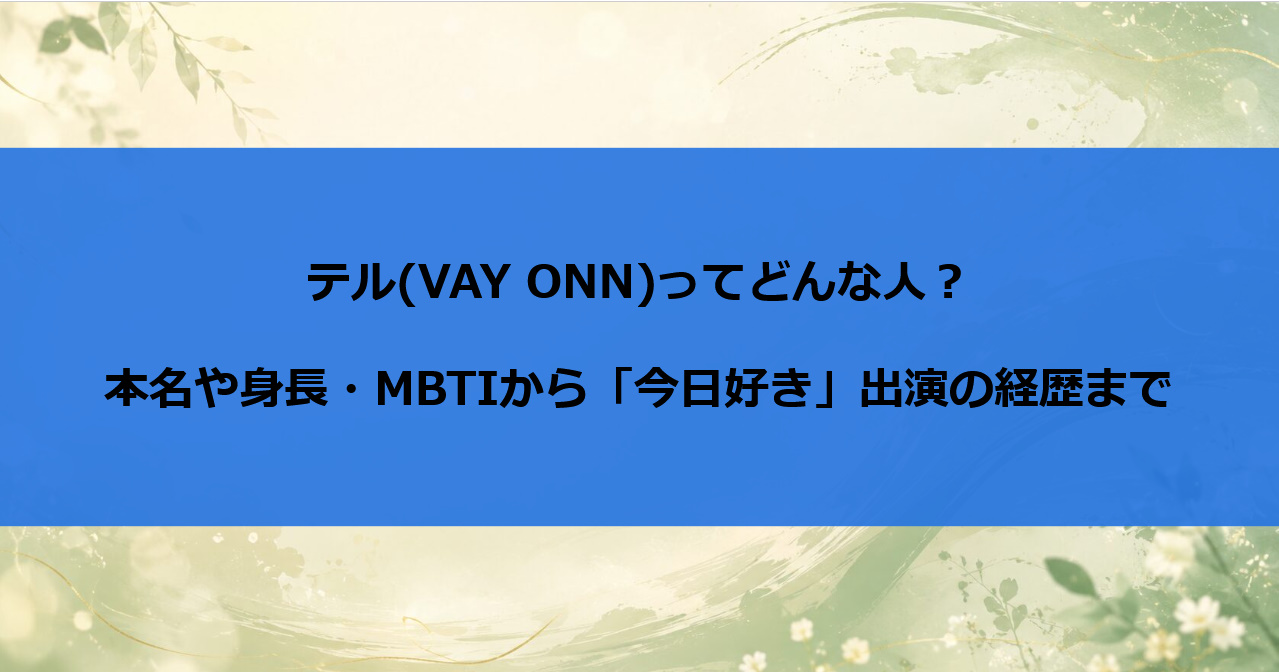 テル(VAY ONN)ってどんな人?本名や身長・MBTIから「今日好き」出演の経歴まで