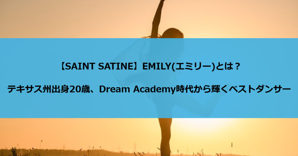 【SAINT SATINE】EMILY(エミリー)とは?テキサス州出身20歳、Dream Academy時代から輝くベストダンサー