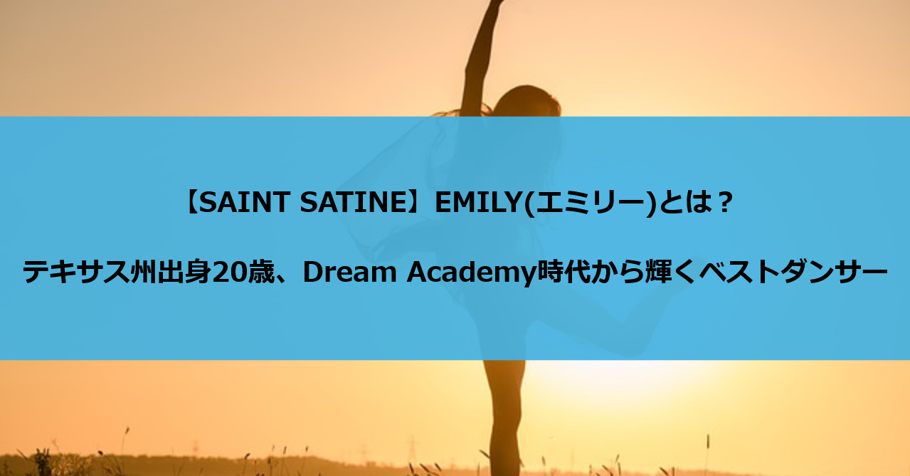 【SAINT SATINE】EMILY(エミリー)とは?テキサス州出身20歳、Dream Academy時代から輝くベストダンサー