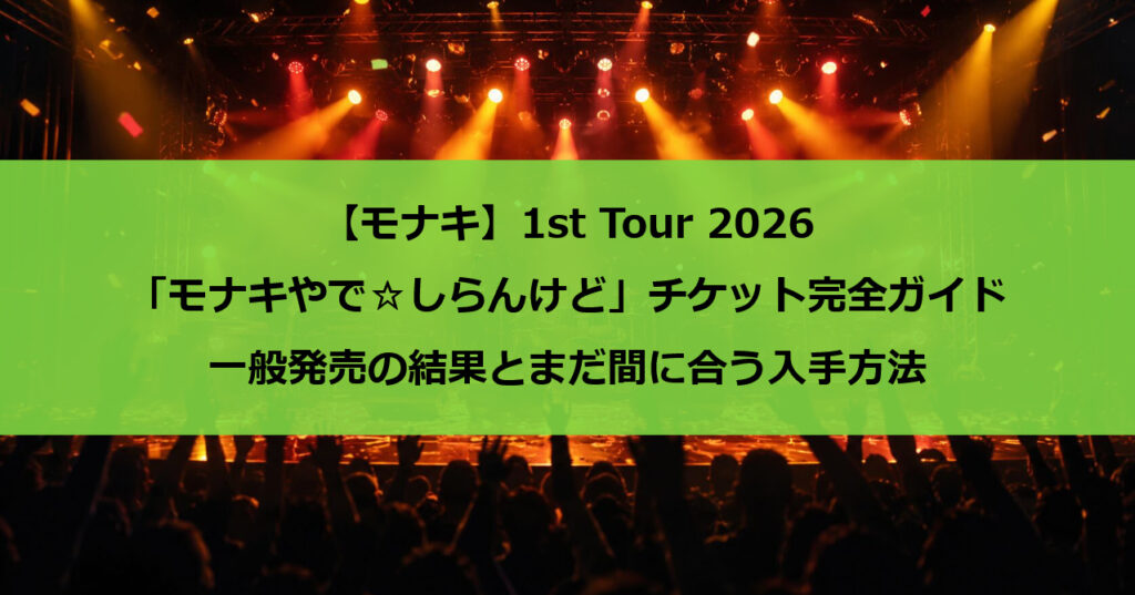【モナキ】1st Tour 2026「モナキやで☆しらんけど」チケット完全ガイド｜一般発売の結果とまだ間に合う入手方法