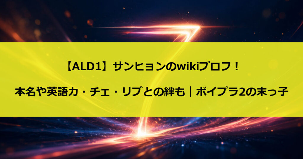 【ALD1】サンヒョンのwikiプロフ!本名や英語力・チェ・リブとの絆も|ボイプラ2の末っ子