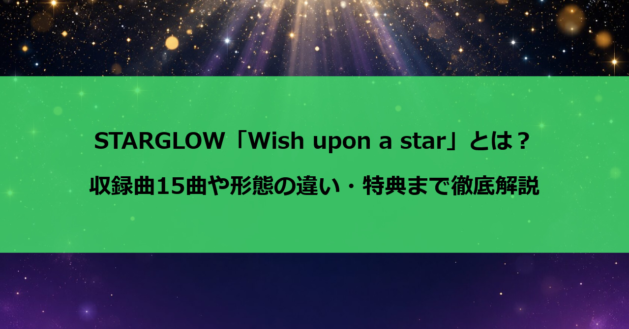 STARGLOW「Wish upon a star」とは？収録曲15曲・形態の違い・特典まで徹底解説