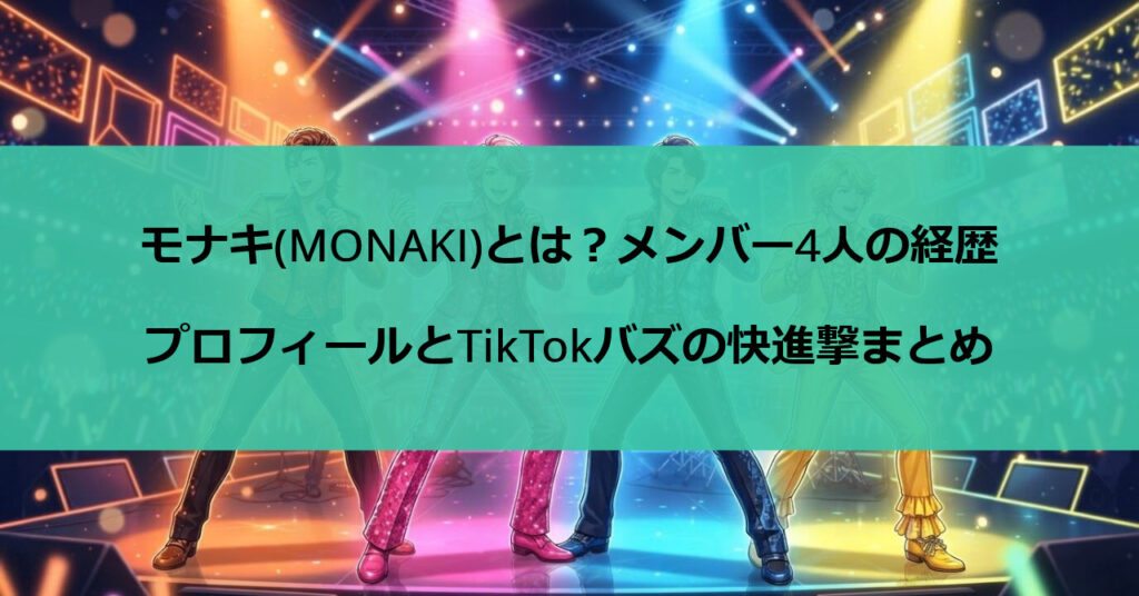 モナキ(MONAKI)とは?メンバー4人の経歴・プロフィールとTikTokバズの快進撃まとめ
