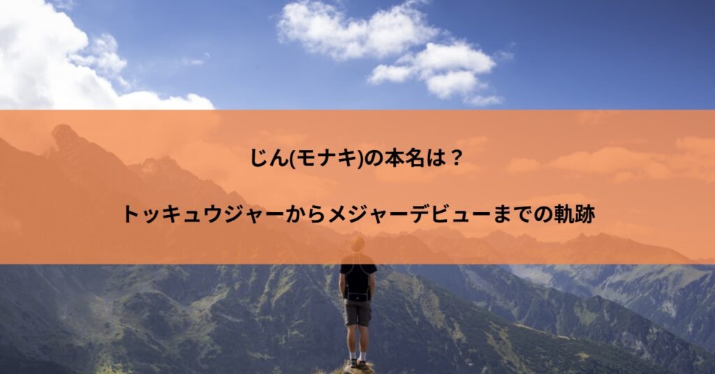 じん(モナキ)の本名は?トッキュウジャーからメジャーデビューまでの軌跡