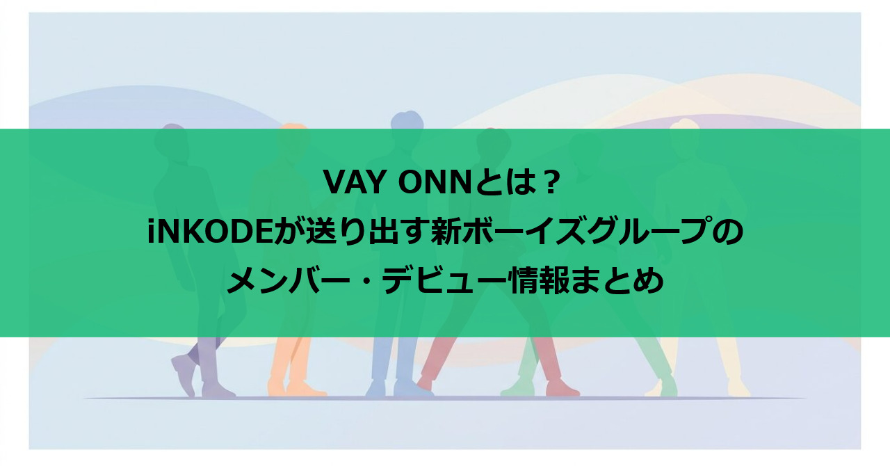 VAY ONNとは?iNKODEが送り出す新ボーイズグループのメンバー・デビュー情報まとめ