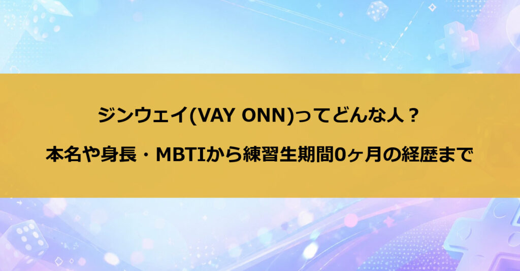 ジンウェイ(VAY ONN)ってどんな人?本名や身長・MBTIから練習生期間0ヶ月の経歴まで